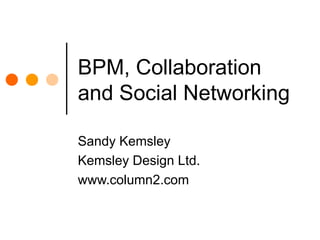 BPM, Collaboration and Social Networking Sandy Kemsley Kemsley Design Ltd. www.column2.com 