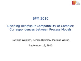 BPM 2010 Deciding Behaviour Compatibility of Complex Correspondences between Process Models Matthias Weidlich , Remco Dijkman, Mathias Weske  September 16, 2010 