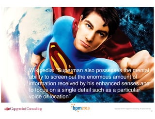 Wikipedia: ”Superman also possesses the mental
ability to screen out the enormous amount of
information received by his enhanced senses and
to focus on a single detail such as a particular
voice or location”
Copyright © 2013 Capgemini Consulting. All rights reserved.

10

 