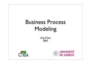 Business Process
    Modeling
     Ang Chen
       2007
 