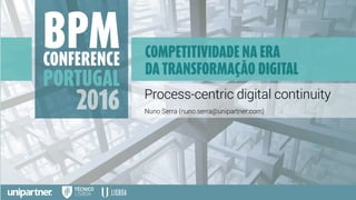 Process-centric digital continuity
Nuno Serra (nuno.serra@unipartner.com)
 