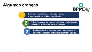 1
3
2
4
5
Com a desmaterialização da economia,
o que poderá ser digital, será digital.
Iniciativas com escopo do processo ponta a ponta
entregam mais valor para os clientes.
Pense grande. Inicie pequeno.
Erre cedo. Amplie o que der certo.
O software está engolindo o hardware, portanto,
não se assuste com código.
Padrões abertos evoluem mais rapidamente e
dão mais liberdade para escolhas Open Source.
Algumas crenças
 