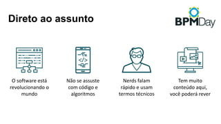 Direto ao assunto
O	software	está	
revolucionando	o	
mundo
Não	se	assuste	
com	código	e	
algoritmos
Tem	muito	
conteúdo	aqui,	
você	poderá	rever
Nerds falam	
rápido	e	usam	
termos	técnicos
 