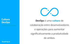 www.roadmap.com.br
Cultura
DevOps
https://www.roadmap.com.br/om
DevOps é uma cultura de
colaboração entre desenvolvedores
...