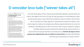 www.roadmap.com.br
O vencedor leva tudo (“winner takes all")
"A concorrência agora é feroz. O processo de desmaterializaçã...
