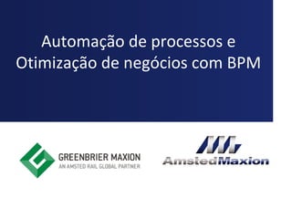 Automação de processos e
Otimização de negócios com BPM
 