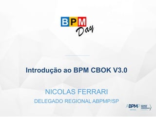 Introdução ao BPM CBOK V3.0
NICOLAS FERRARI
DELEGADO REGIONAL ABPMP/SP
 