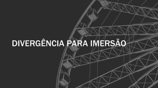 DIVERGÊNCIA PARA IMERSÃO
 