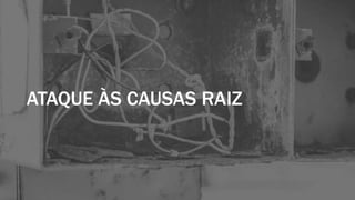 ATAQUE ÀS CAUSAS RAIZ
 