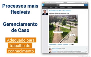 mauriciobitencourt.com
Processos mais
flexíveis
Gerenciamento
de Caso
trabalho do
Adequado para
conhecimento
 