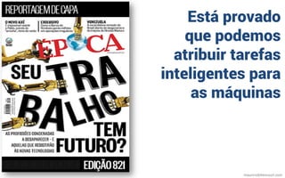 Está provado
que podemos
atribuir tarefas
inteligentes para
as máquinas
mauriciobitencourt.com
 