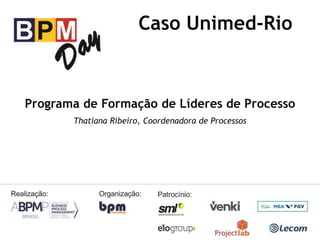 Caso Unimed-Rio
Programa de Formação de Líderes de Processo
Thatiana Ribeiro, Coordenadora de Processos
 