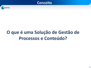 12
O que é uma Solução de Gestão de
Processos e Conteúdo?
Conceito
 