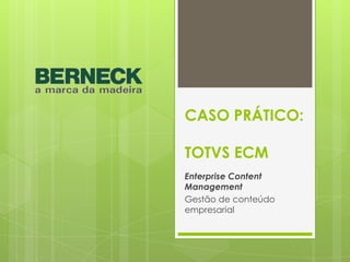 CASO PRÁTICO:
TOTVS ECM
Enterprise Content
Management
Gestão de conteúdo
empresarial
 