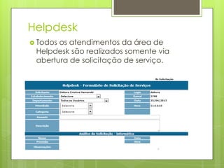 Helpdesk
 Todos os atendimentos da área de
Helpdesk são realizados somente via
abertura de solicitação de serviço.
 