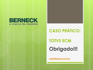 Obrigado!!!
waldir@berneck.com.br
CASO PRÁTICO:
TOTVS ECM
 