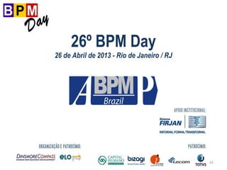 42
26º BPM Day
26 de Abril de 2013 - Rio de Janeiro / RJ
 