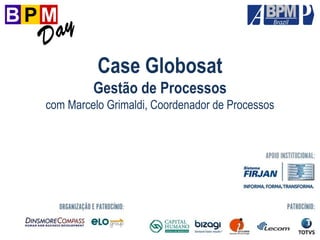 Case Globosat
Gestão de Processos
com Marcelo Grimaldi, Coordenador de Processos
 