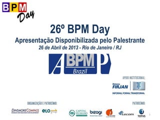 1
26º BPM Day
Apresentação Disponibilizada pelo Palestrante
26 de Abril de 2013 - Rio de Janeiro / RJ
 
