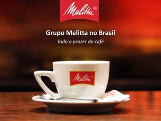 Grupo Melitta no Brasil
Todo o prazer do café
 