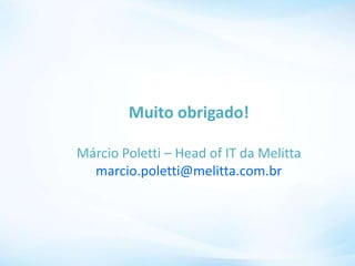 Muito obrigado!
Márcio Poletti – Head of IT da Melitta
marcio.poletti@melitta.com.br
 