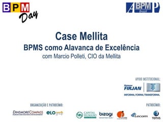 Case Mellita
BPMS como Alavanca de Excelência
com Marcio Polleti, CIO da Mellita
 