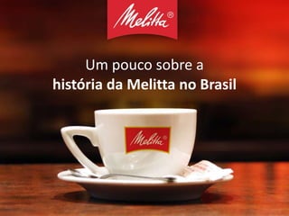 Um pouco sobre a
história da Melitta no Brasil
 