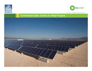BP Solar – Proprietary and Confidential


                                 Commercial Solar: Drivers for Real Projects




BP Solar. Highest Lifetime Value. Lowest Lifetime Cost.                                                           1
 