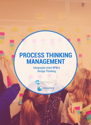 PROCESS THINKING
MANAGEMENT
Integração entre BPM e
Design Thinking
 