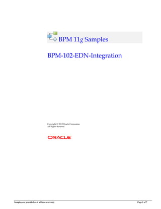Samples are provided as-is with no warranty Page 1 of 7
BPM 11g Samples
BPM-102-EDN-Integration
Copyright  2012 Oracle Corporation
All Rights Reserved
 