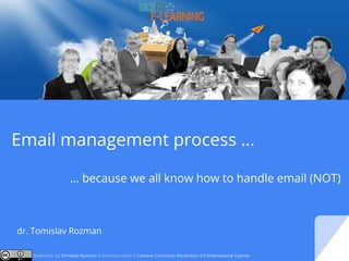 Email management process …
… because we all know how to handle email (NOT)
dr. Tomislav Rozman
Slideshow by Tomislav Rozman is licensed under a Creative Commons Attribution 4.0 International License.
 