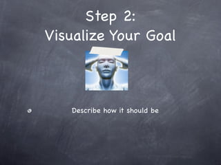 Step 2:
Visualize Your Goal



   Describe how it should be
 
