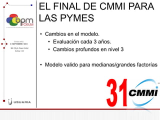 EL FINAL DE CMMI PARA LAS PYMES 
•Cambios en el modelo. 
•Evaluación cada 3 años. 
•Cambios profundos en nivel 3 
•Modelo valido para medianas/grandes factorías  