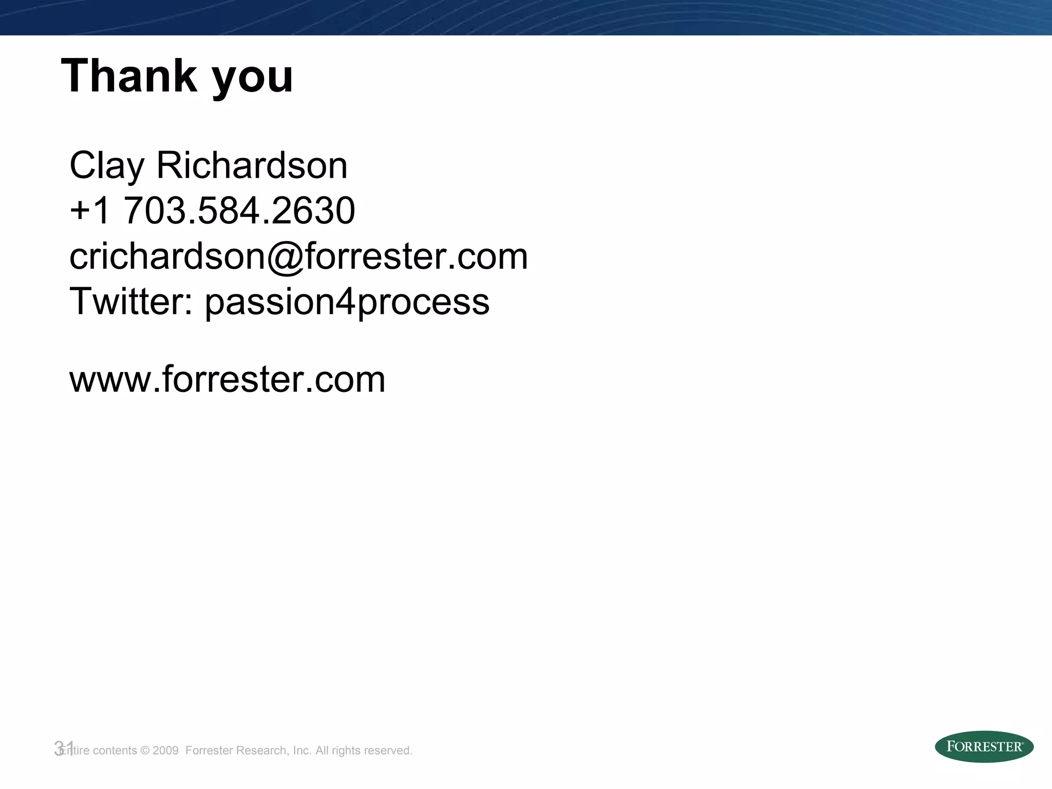 Thank you Clay Richardson +1 703.584.2630 [email_address] Twitter: passion4process www.forrester.com 