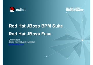 Red Hat JBoss BPM Suite
Red Hat JBoss Fuse
Christina Lin
JBoss Technology Evangelist
clin@redhat.com
 
