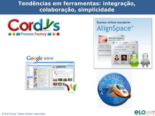 Tendências em ferramentas: integração,
                    colaboração, simplicidade




© ELO Group. Todos direitos reservados
 