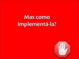 Mas como
                            implementá-la?




© ELO Group. Todos direitos reservados
 