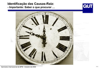 Identificação das Causas-Raiz:
        - Importante: Saber o que procurar …




Seminário Internacional de BPM - Outubro de 2009   111
 