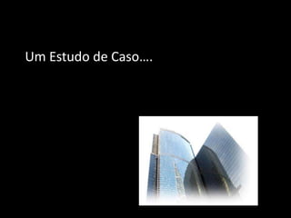 Um Estudo de Caso….
 