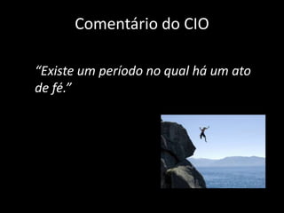 Comentário do CIO

“Existe um período no qual há um ato
de fé.”
 