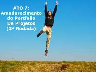 ATO 7:
Amadurecimento
  do Portfolio
  De Projetos
  (2ª Rodada)




ELO Group, Michael Rosemann e Paul Harmon – 2011 ©
 
