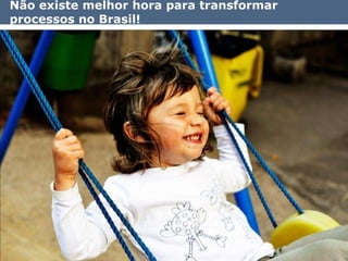 Não existe melhor hora para transformar
processos no Brasil!




                                          15
 