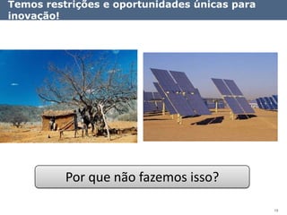 Temos restrições e oportunidades únicas para
inovação!




          Por que não fazemos isso?

                                               19
 
