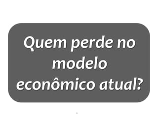 Quem perde no
    modelo
econômico atual?
       3
 