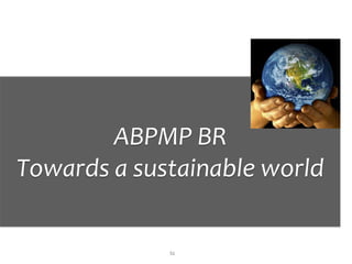 ABPMP BR
Towards a sustainable world

             51
 