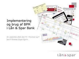Implementering
og brug af BPM
i Lån & Spar Bank
24. september 2013, Get F'IT - Processer og IT
Ved IT-Direktør Casper Gjerris
 