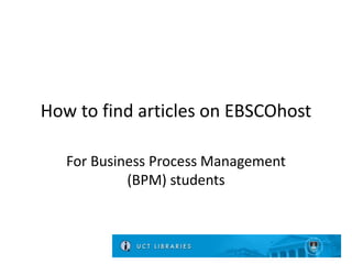 How to find articles on EBSCOhost
For Business Process Management
(BPM) students
 