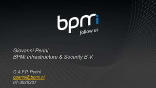 Giovanni Perini BPMi Infrastructure & Security B.V. G.A.F.P. Perini gperini@bpmi.nl 07-3020307 