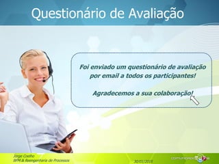 30/01/2015
Jorge Coelho
BPM & Reengenharia de Processos
Questionário de Avaliação
Foi enviado um questionário de avaliação
por email a todos os participantes!
Agradecemos a sua colaboração!
 