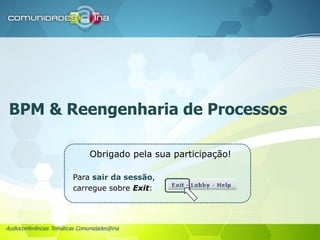 Audioconferências Temáticas Comunidades@ina
BPM & Reengenharia de Processos
Para sair da sessão,
carregue sobre Exit:
Obrigado pela sua participação!
 